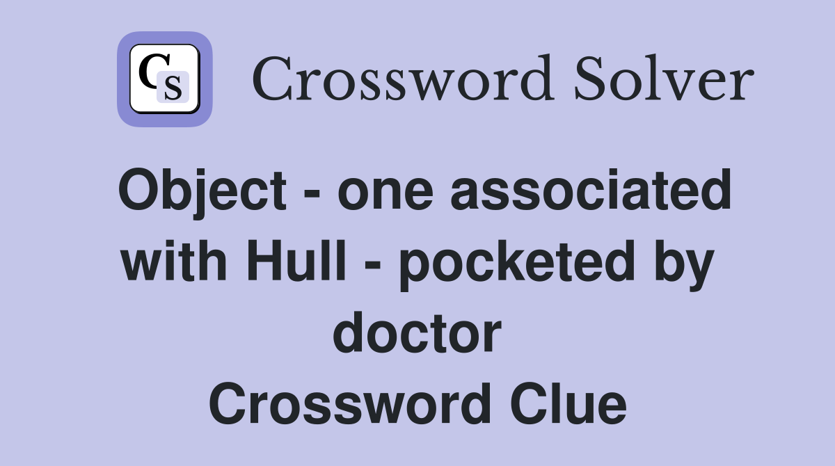 Object - one associated with Hull - pocketed by doctor Crossword Clue