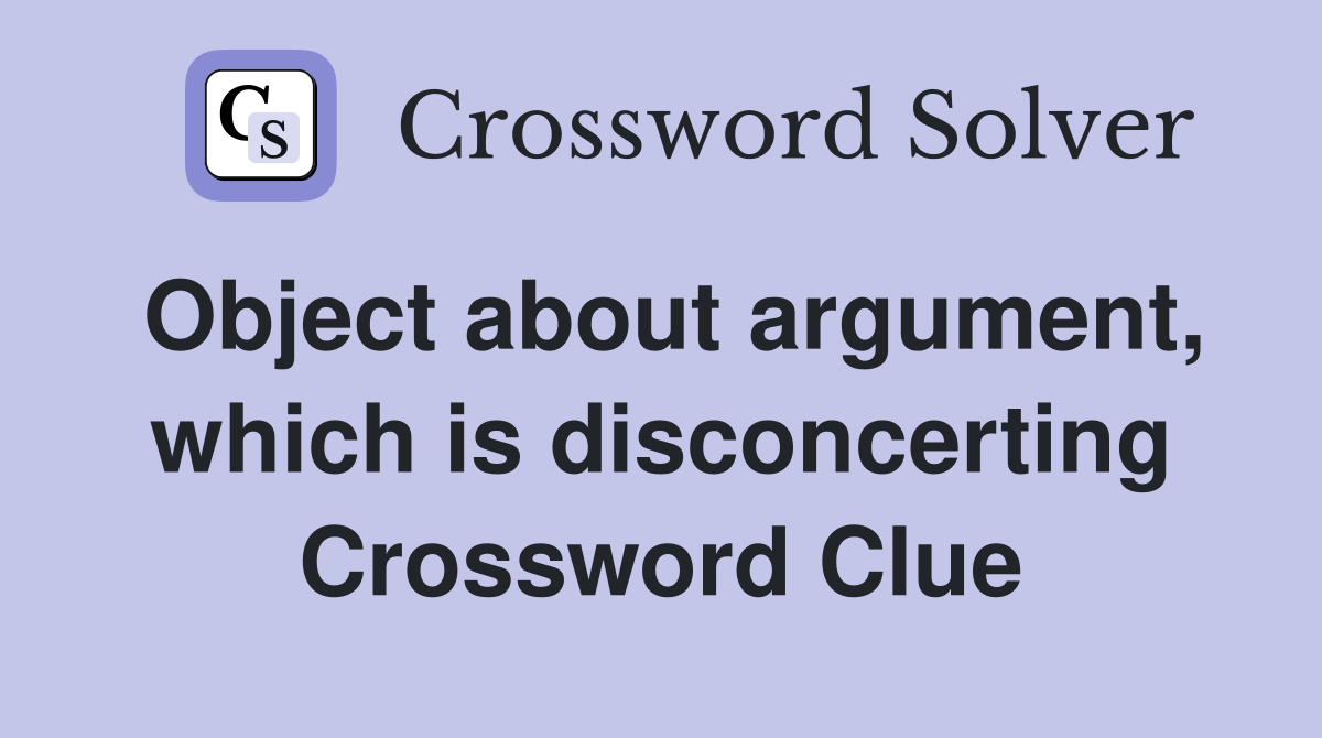 Object about argument, which is disconcerting Crossword Clue