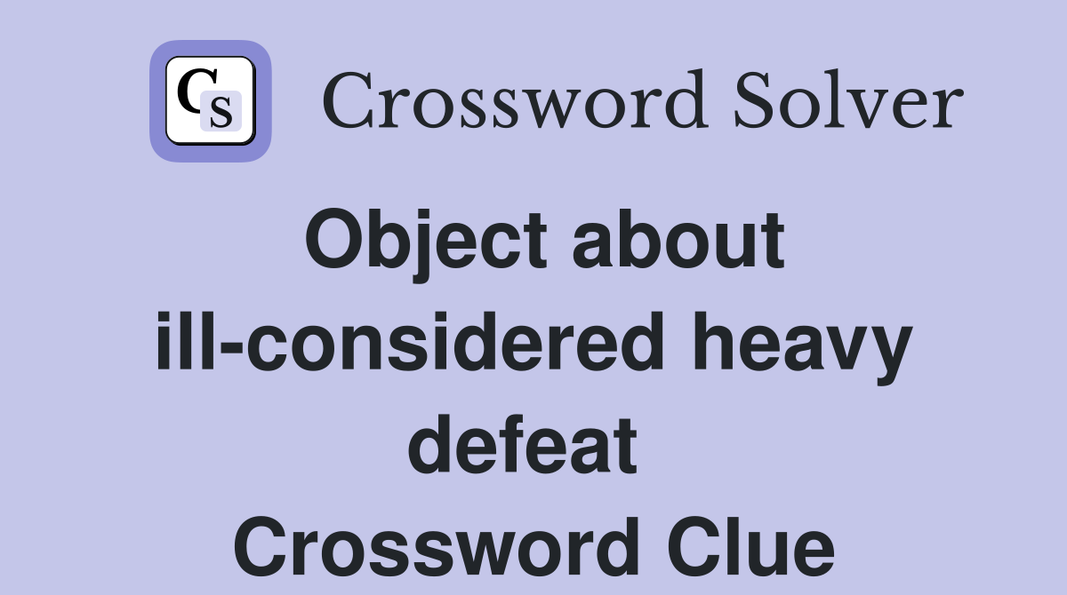 Object about ill-considered heavy defeat  Crossword Clue