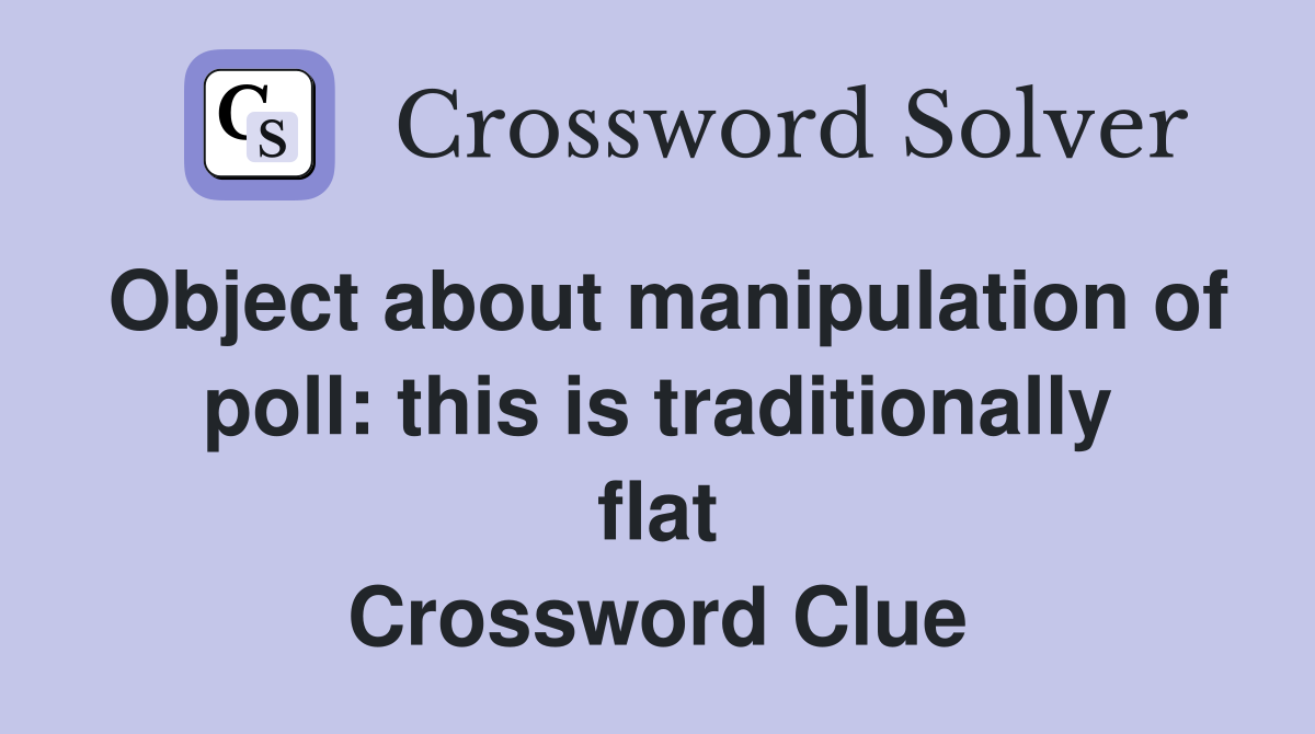 Object about manipulation of poll: this is traditionally flat Crossword Clue