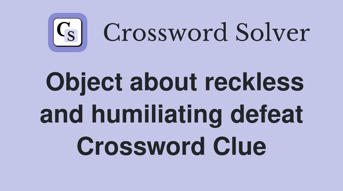 Object about reckless and humiliating defeat Crossword Clue