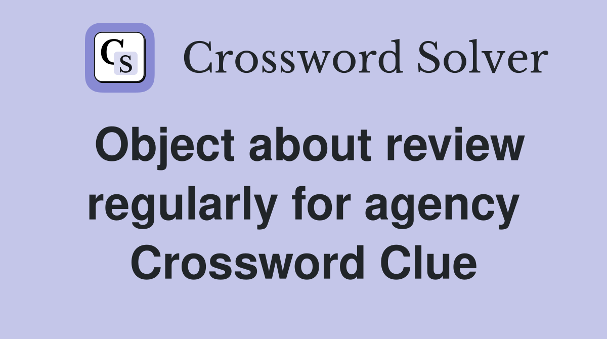 Object about review regularly for agency Crossword Clue