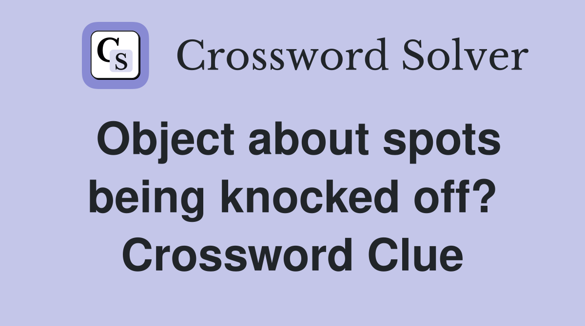 Object about spots being knocked off? Crossword Clue