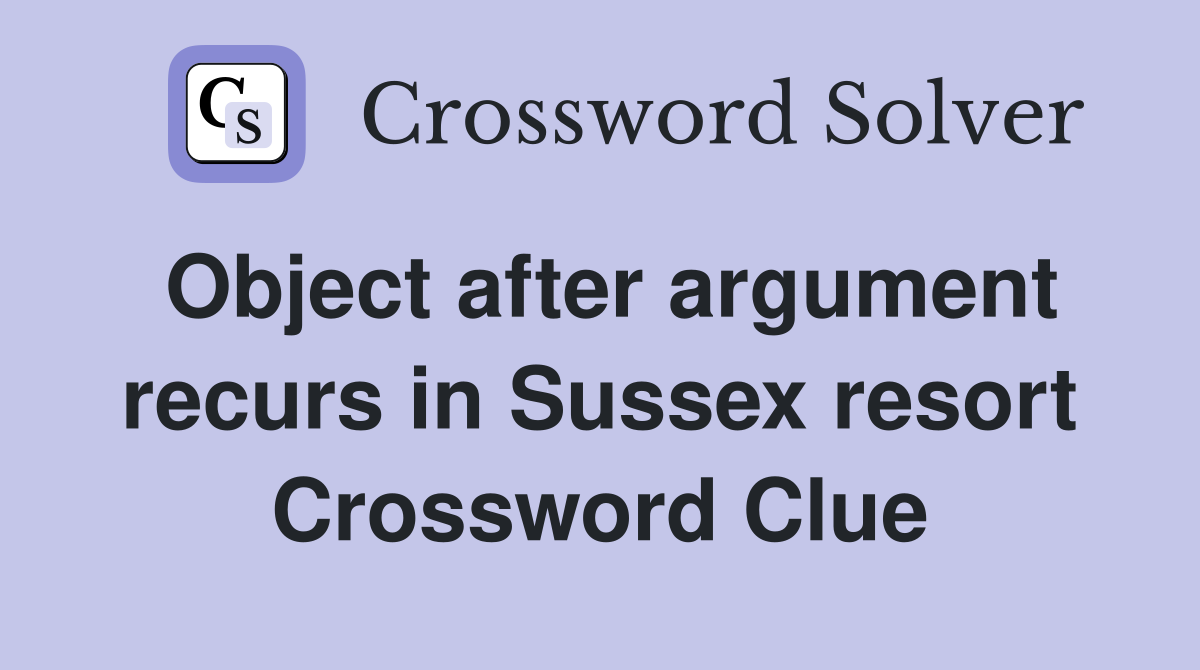 Object after argument recurs in Sussex resort Crossword Clue