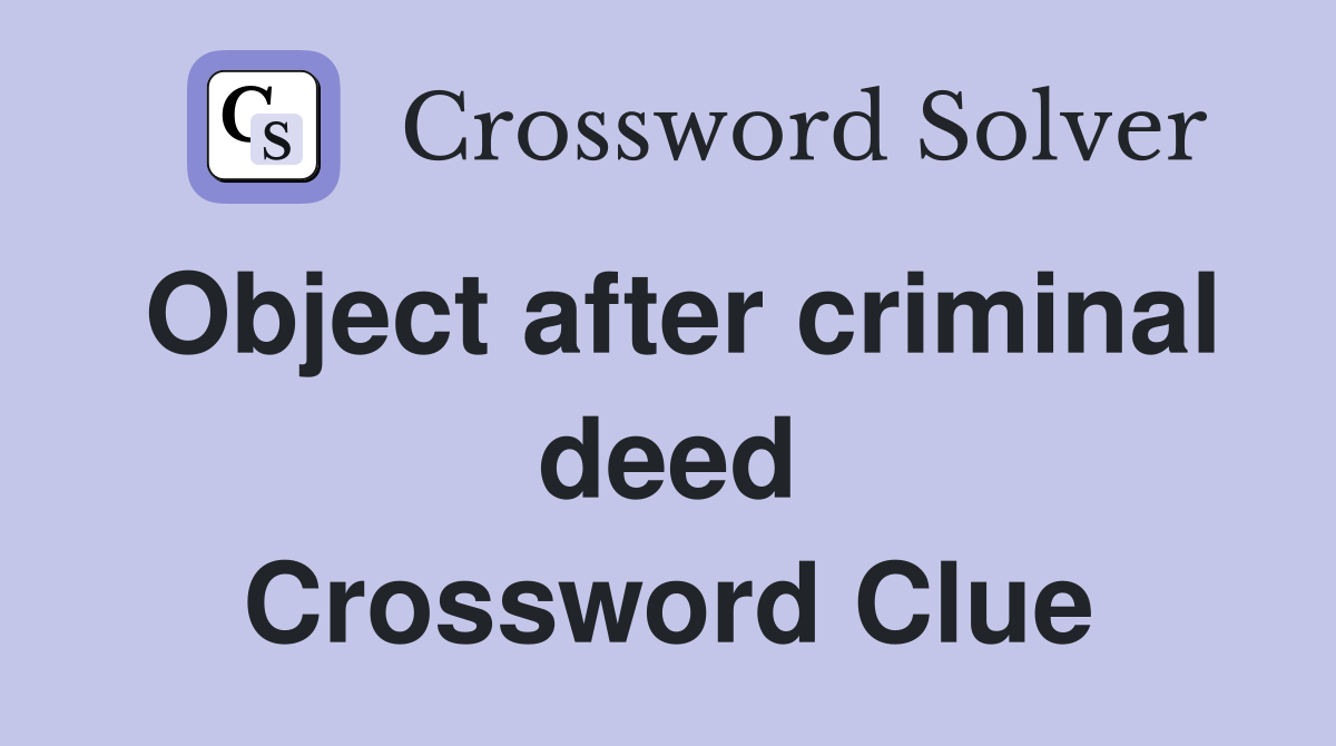 Object after criminal deed Crossword Clue