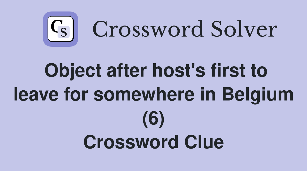 Object after host's first to leave for somewhere in Belgium (6) Crossword Clue