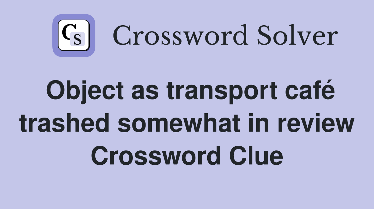Object as transport café trashed somewhat in review Crossword Clue