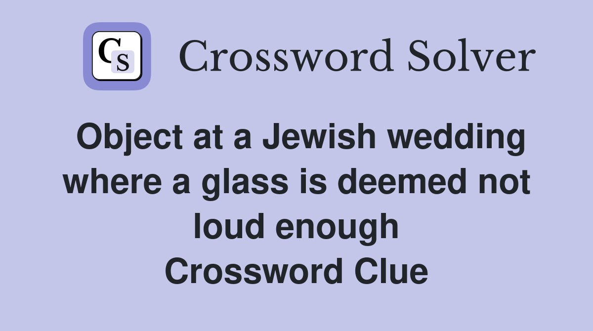 Object at a Jewish wedding where a glass is deemed not loud enough Crossword Clue