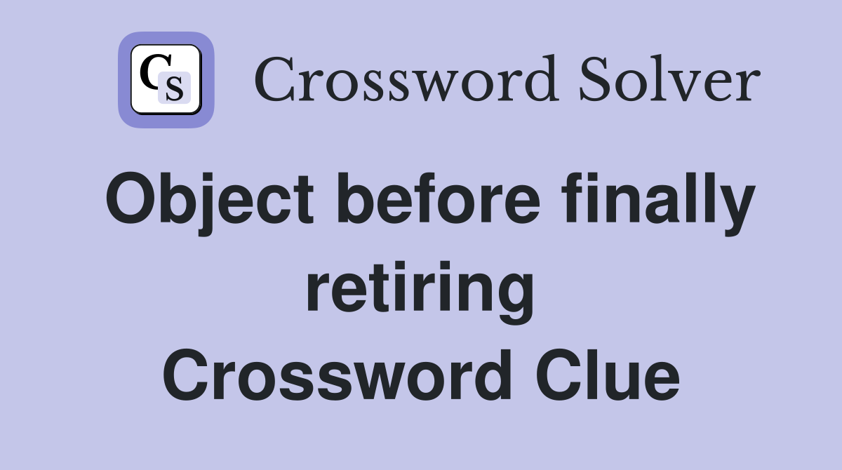 Object before finally retiring Crossword Clue