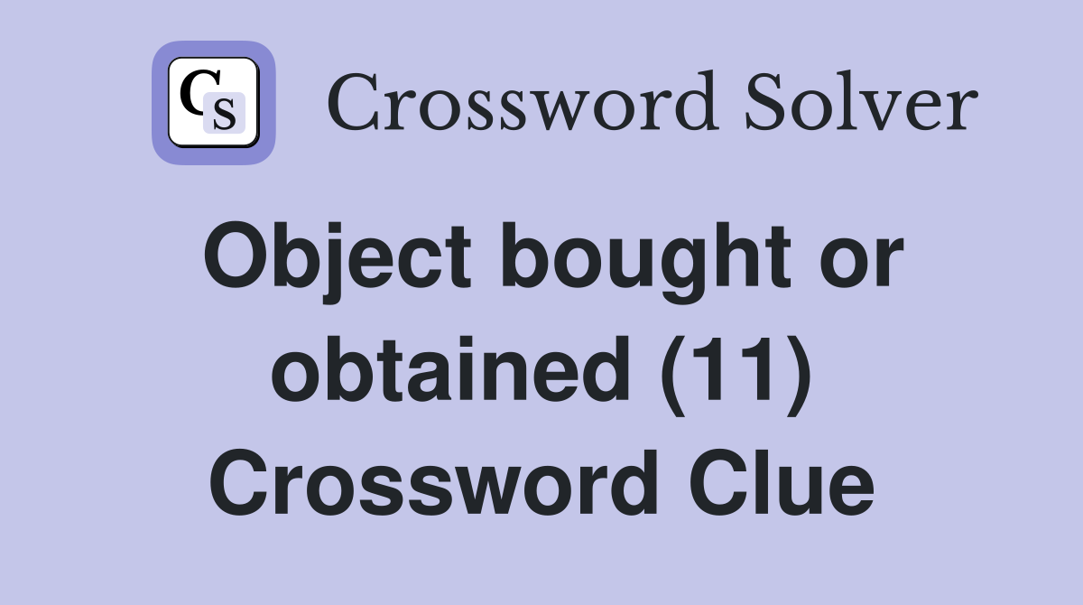 Object bought or obtained (11) Crossword Clue