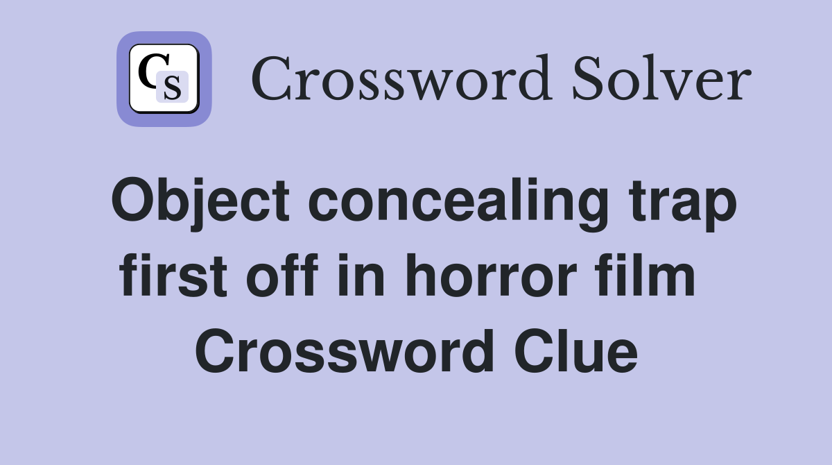 Object concealing trap first off in horror film  Crossword Clue
