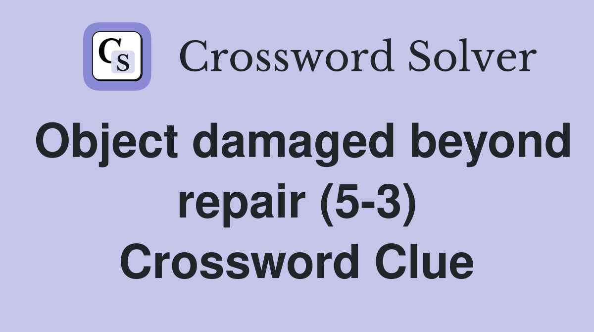 Object damaged beyond repair (5-3) Crossword Clue