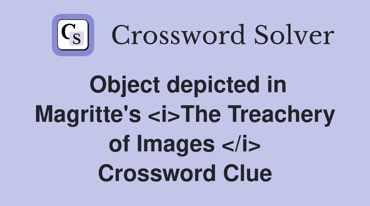 Object depicted in Magritte's <i>The Treachery of Images </i> Crossword Clue