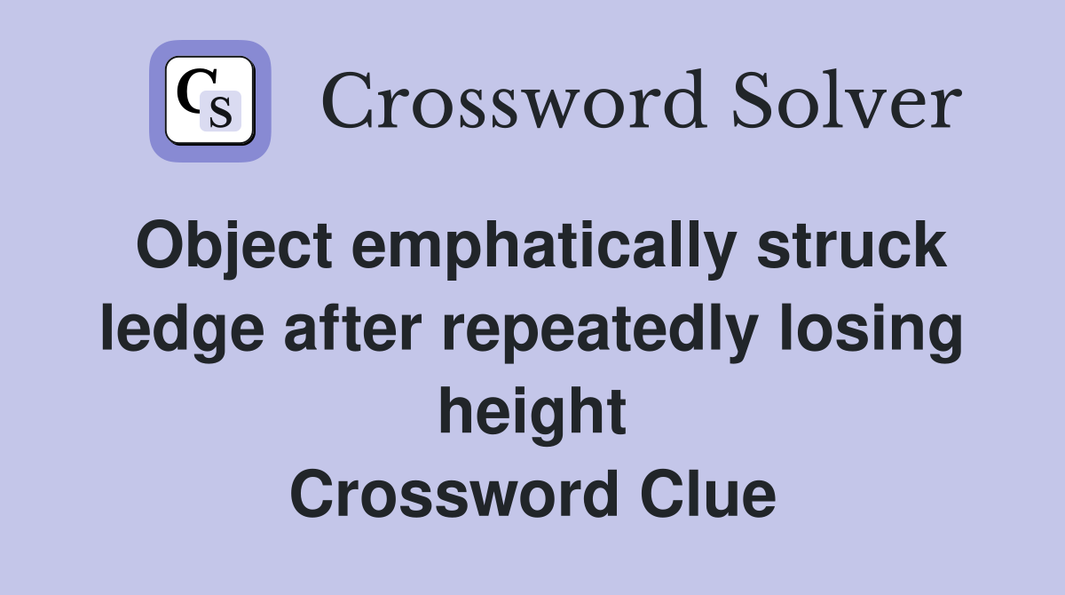 Object emphatically struck ledge after repeatedly losing height Crossword Clue