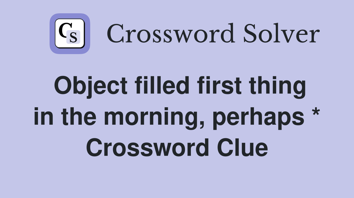Object filled first thing in the morning, perhaps * Crossword Clue