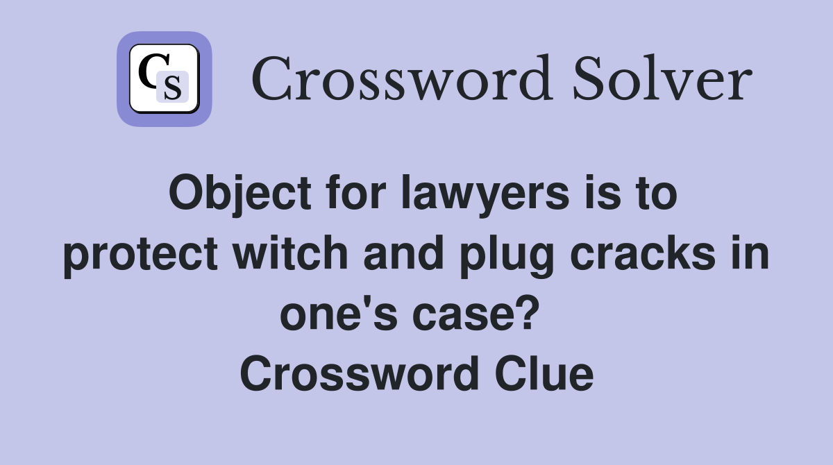 Object for lawyers is to protect witch and plug cracks in one's case?  Crossword Clue