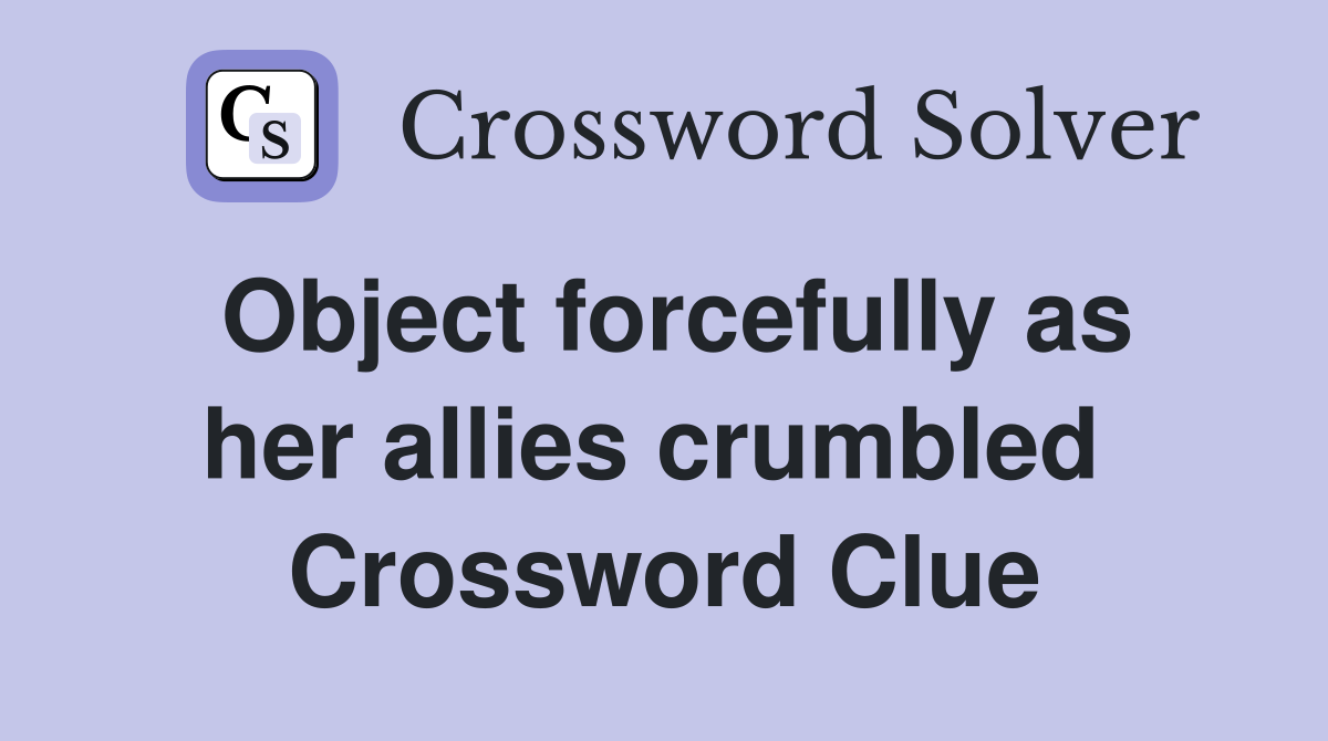 Object forcefully as her allies crumbled  Crossword Clue