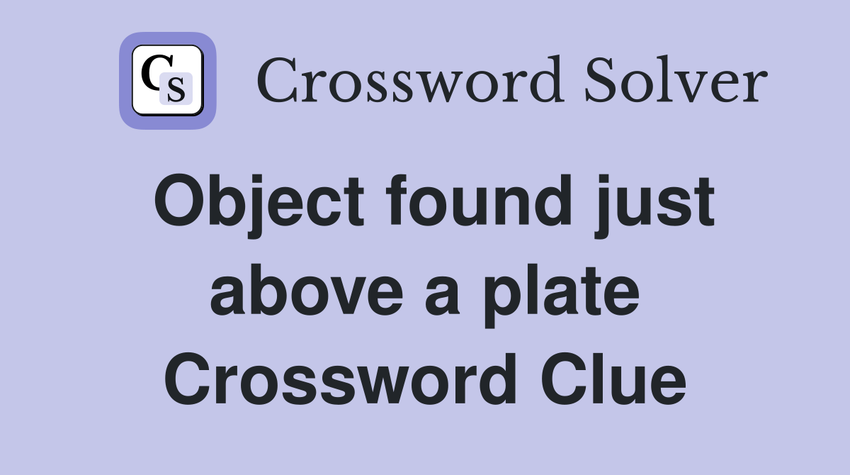 Object found just above a plate Crossword Clue