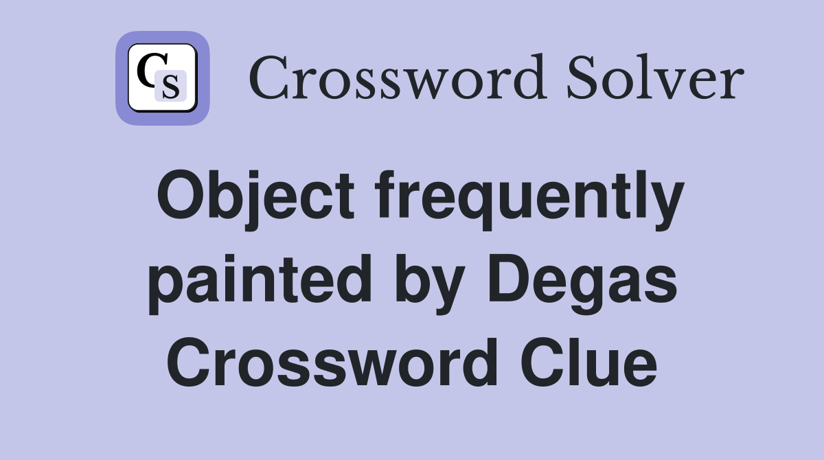 Object frequently painted by Degas Crossword Clue