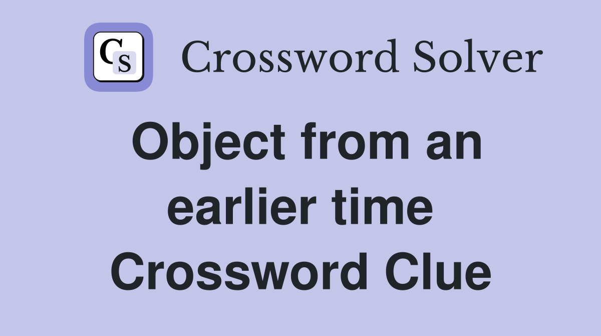 Object from an earlier time Crossword Clue