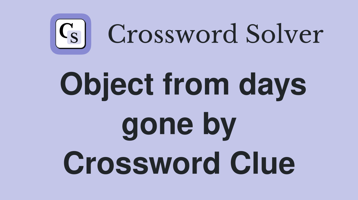 Object from days gone by Crossword Clue