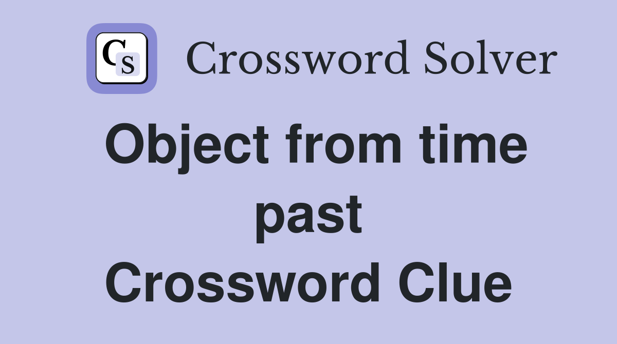 Object from time past Crossword Clue