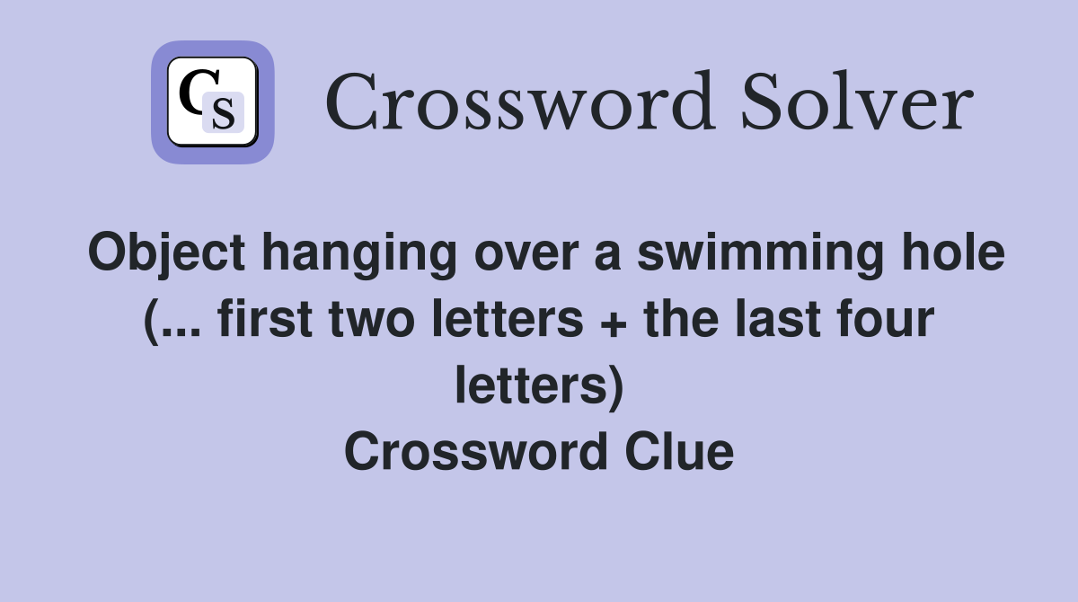 Object hanging over a swimming hole (... first two letters + the last four letters) Crossword Clue