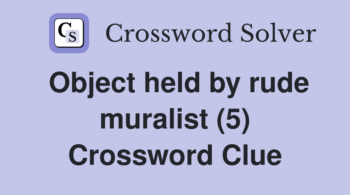Object held by rude muralist (5) Crossword Clue