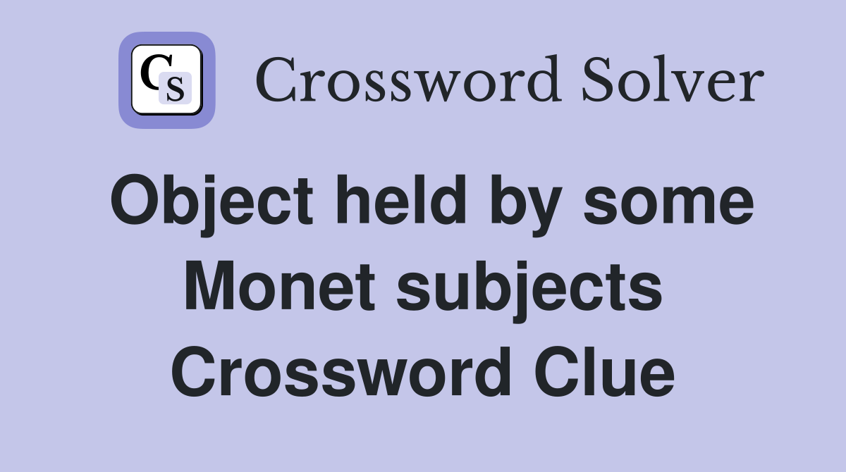 Object held by some Monet subjects Crossword Clue