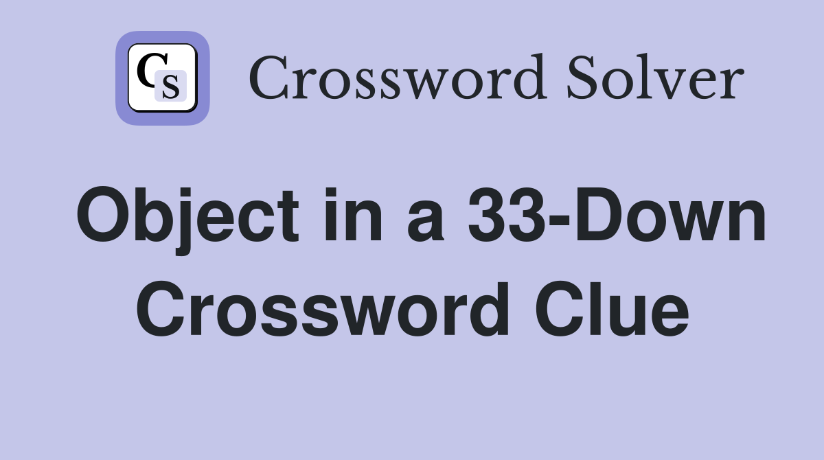 Object in a 33-Down Crossword Clue