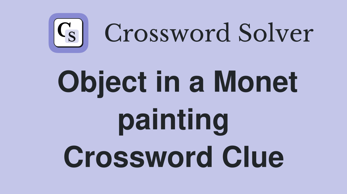 Object in a Monet painting Crossword Clue