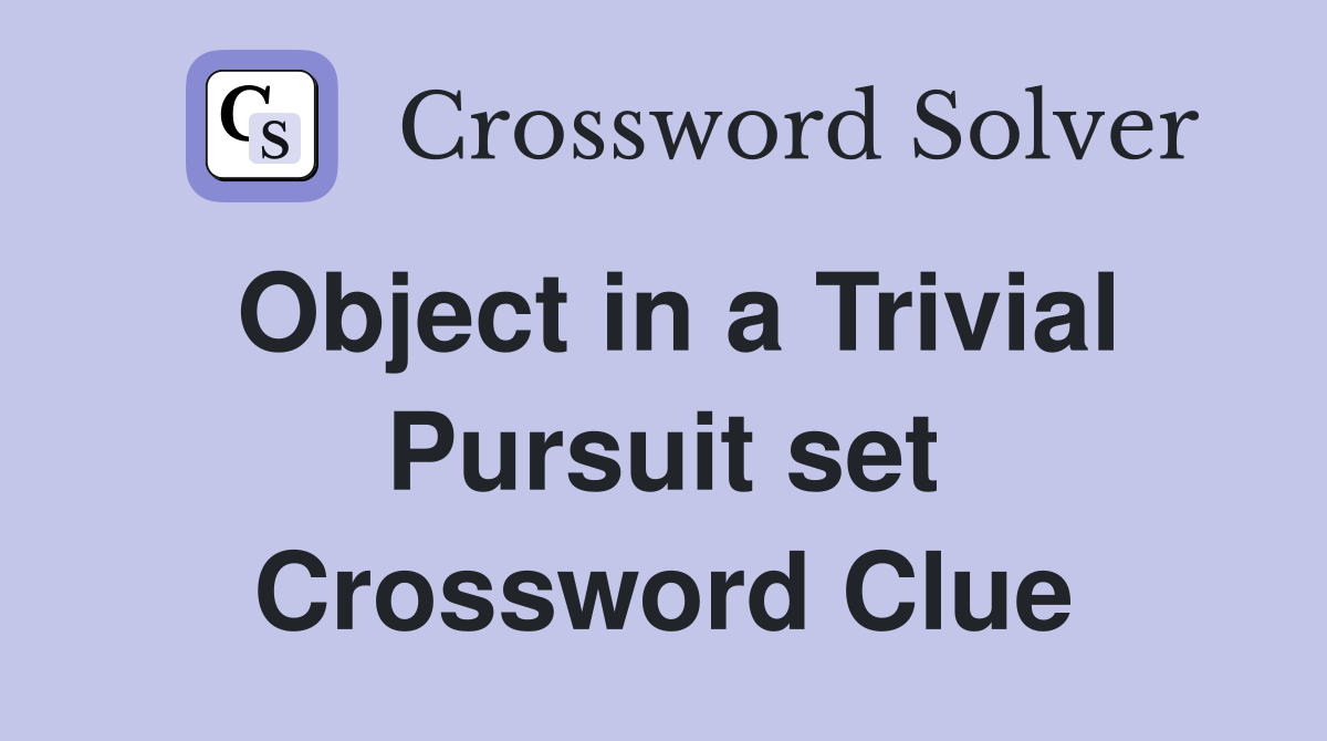 Object in a Trivial Pursuit set Crossword Clue
