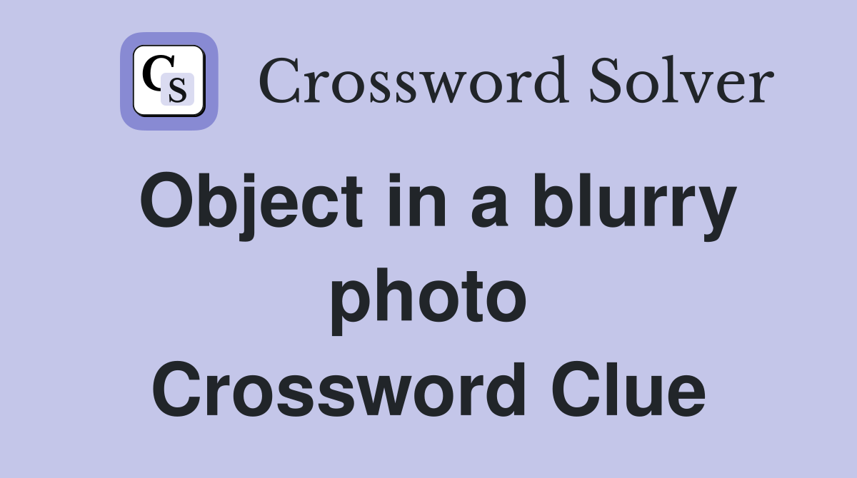 Object in a blurry photo Crossword Clue