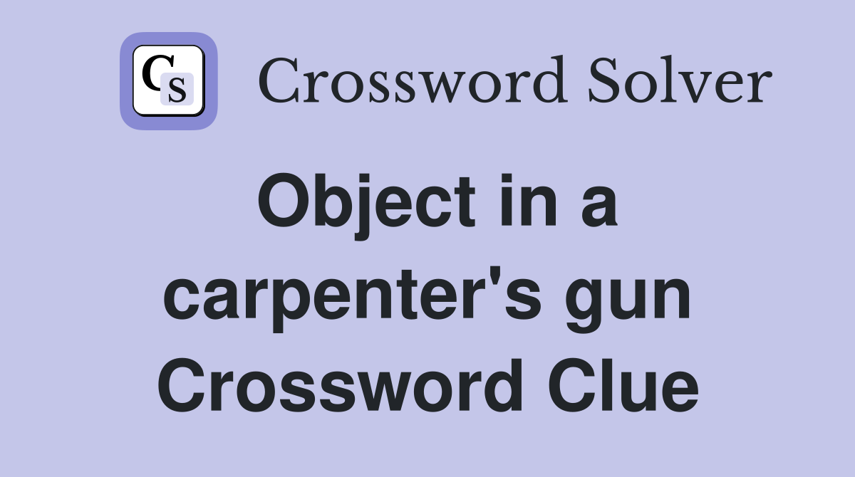 Object in a carpenter's gun Crossword Clue