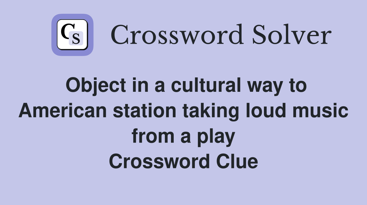 Object in a cultural way to American station taking loud music from a play Crossword Clue