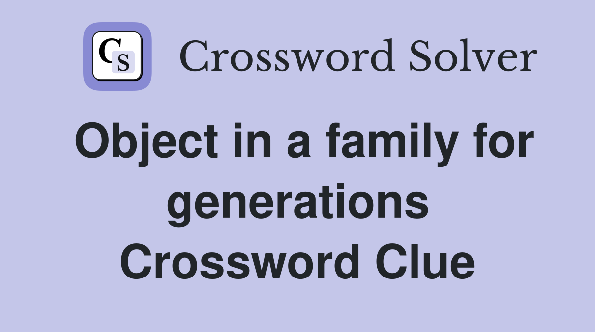 Object in a family for generations Crossword Clue