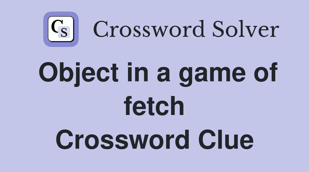 Object in a game of fetch Crossword Clue
