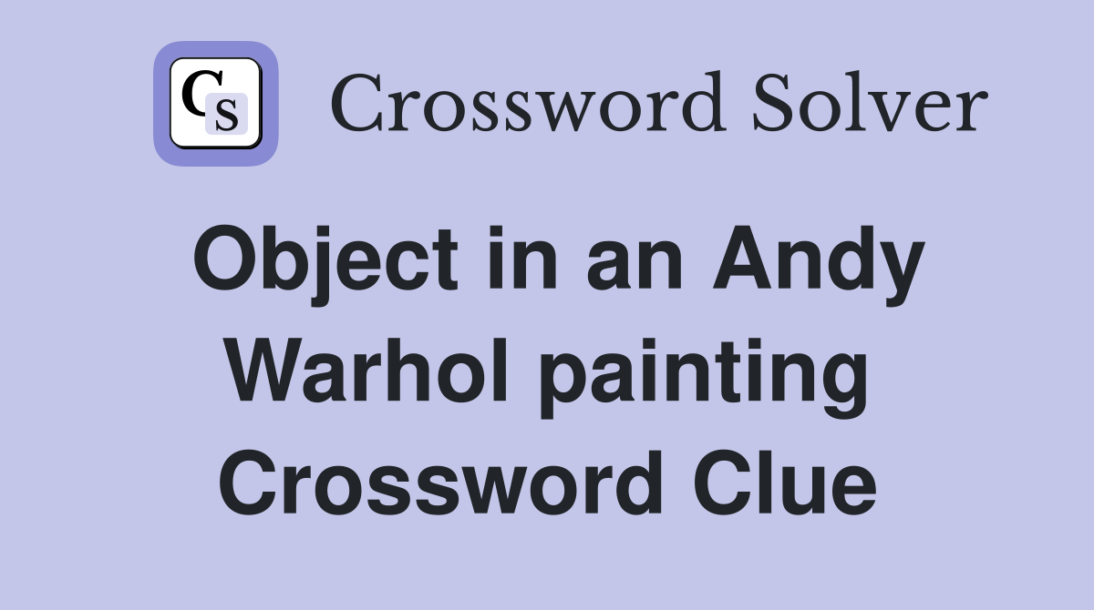 Object in an Andy Warhol painting Crossword Clue