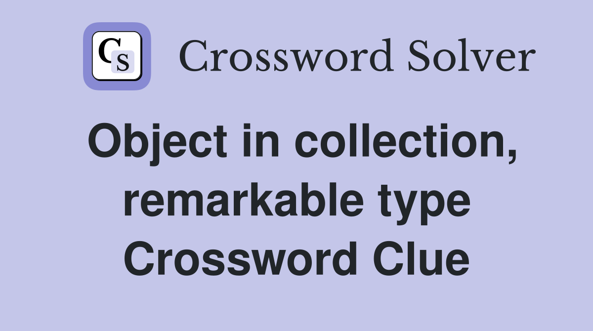 Object in collection, remarkable type Crossword Clue