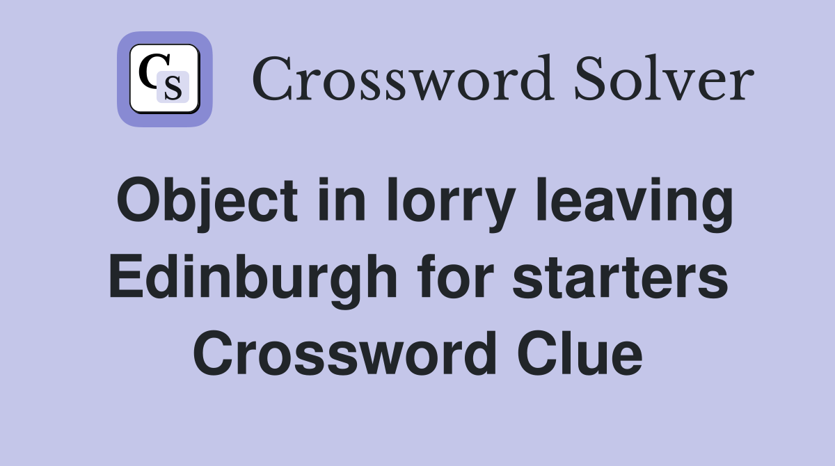 Object in lorry leaving Edinburgh for starters Crossword Clue