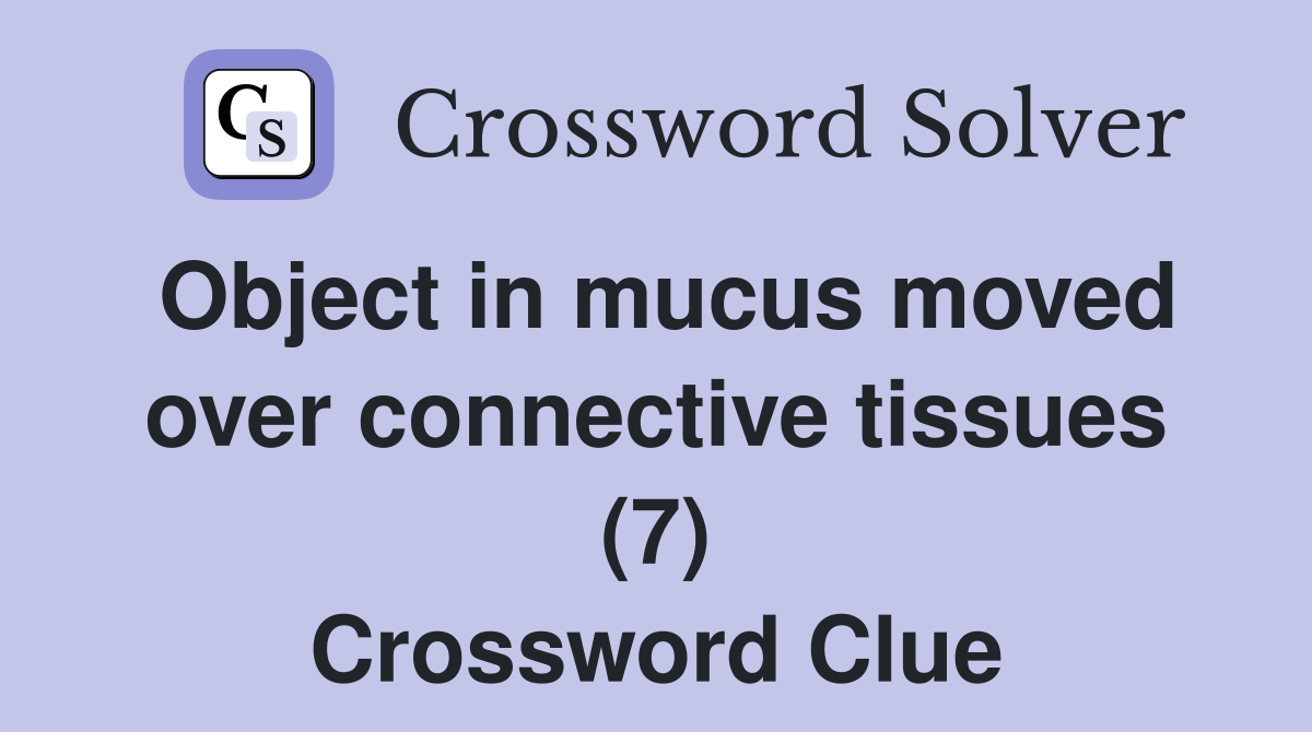 Object in mucus moved over connective tissues (7) Crossword Clue