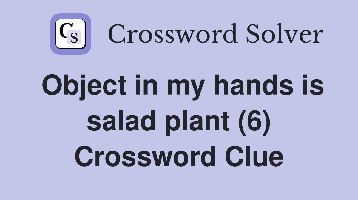 Object in my hands is salad plant (6) Crossword Clue