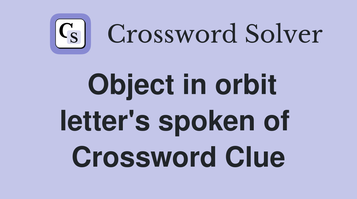 Object in orbit letter's spoken of  Crossword Clue