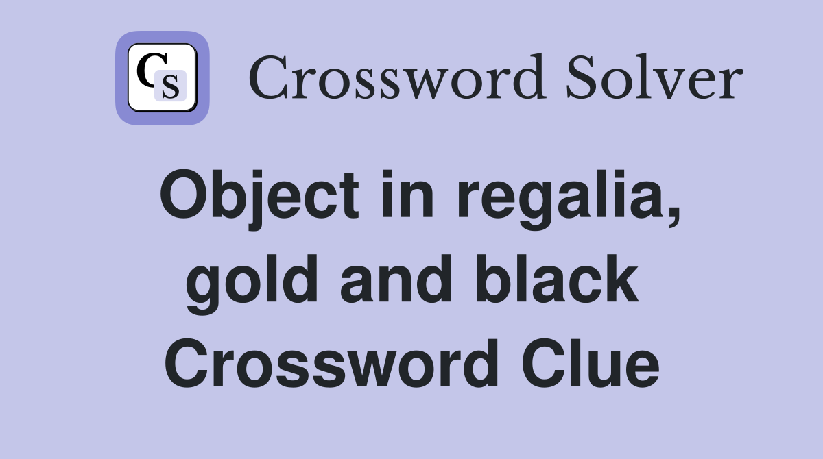 Object in regalia, gold and black Crossword Clue