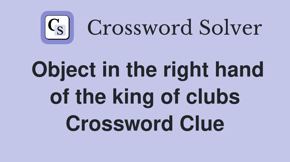 Object in the right hand of the king of clubs Crossword Clue