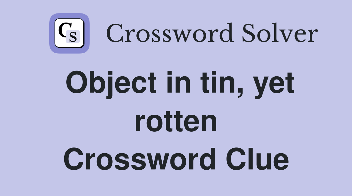 Object in tin, yet rotten Crossword Clue