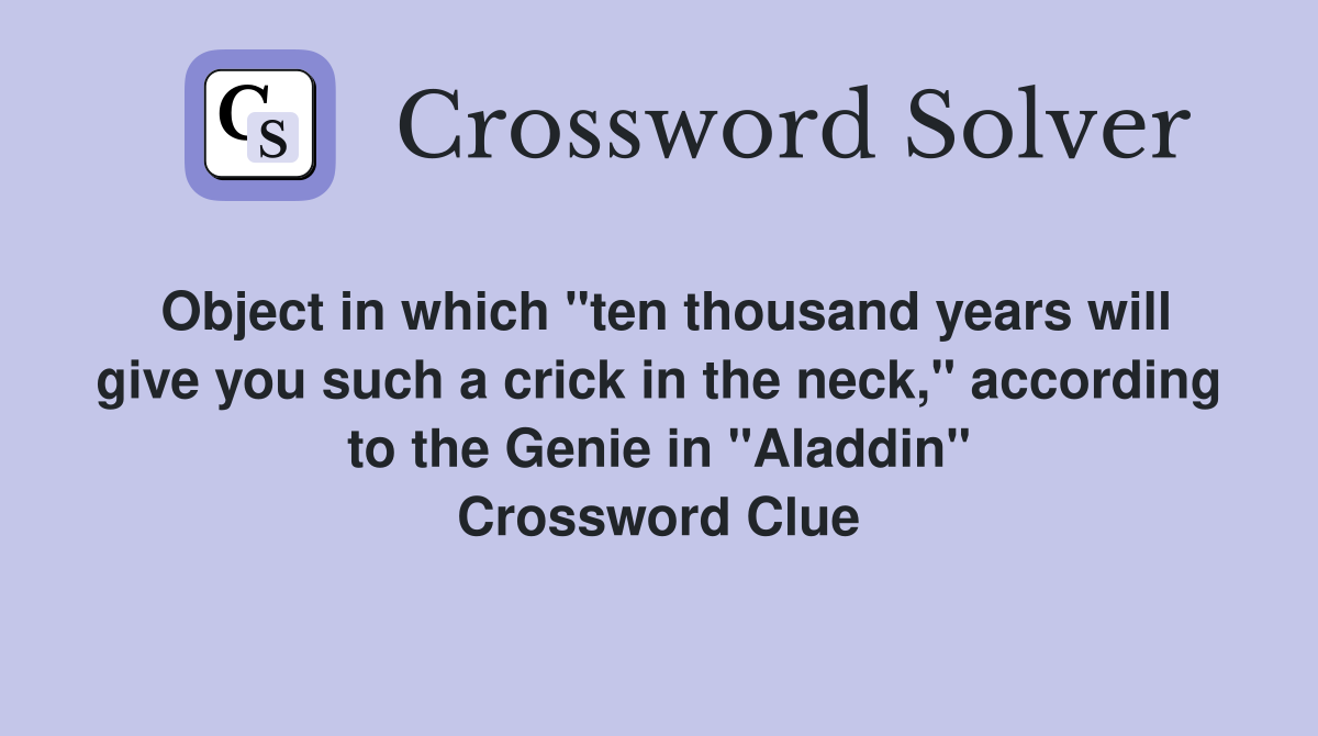 Object in which "ten thousand years will give you such a crick in the neck," according to the Genie in "Aladdin" Crossword Clue