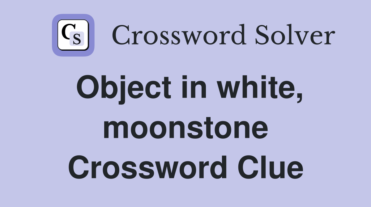 Object in white, moonstone Crossword Clue