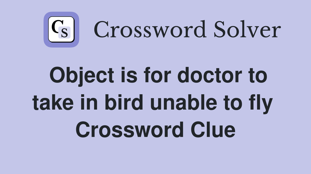 Object is for doctor to take in bird unable to fly  Crossword Clue