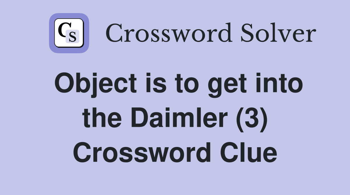 Object is to get into the Daimler (3) Crossword Clue